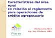 Características del área rural en relación al reglamento para operaciones de crédito agropecuario 06 de Junio 2013 Ing. Roy Córdova, MBA