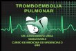 TROMBOEMBOLIA PULMONAR DR. DAVID BRAVO OREA 15/MAYO/2012 CURSO DE MEDICINA DE URGENCIAS 3 AÑO