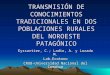 TRANSMISIÓN DE CONOCIMIENTOS TRADICIONALES EN DOS POBLACIONES RURALES DEL NOROESTE PATAGÓNICO Eyssartier, C.; Ladio, A. y Lozada M. Lab.Ecotono CRUB-Universidad