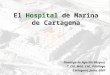 El Hospital de Marina de Cartagena Domingo de Agustín Vázquez T. Col. Méd. S.M.; Patólogo Cartagena, junio, 2007
