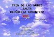 TREN DE LAS NUBES SALTA REPÚBLICA ARGENTINA Música : TREN DEL CIELO - canta: SOLEDAD PASTORUTTI Realización: BEATRIZ PRESENTACIONES LU7CD: José Luis BUENOS