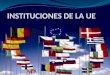Instituciones y organismos de la UE Parlamento europeo Consejo europeo Comisión europea Presidencia del consejo de la Unión Europea