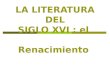 LA LITERATURA DEL SIGLO XVI : el Renacimiento. 1.CARACTERÍSTICAS DEL RENACIMIENTO 1.1 Período que abarca desde mediados del siglo XV (ya advertimos síntomas