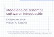 Modelado de sistemas software: Introducción Diciembre 2006 Miguel A. Laguna Fuentes: Bran Selic, ICSE03 UML2.0 Tutorial y número especial sobre MDD, IEEE