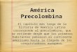 América Precolombina El capítulo más largo de la historia de América Latina corresponde al precolombino, que se extiende desde que los primeros habitantes