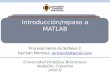 Introducción/repaso a MATLAB Procesamiento de Señales 2 Germán Montoya, jermaintz@gmail.comjermaintz@gmail.com Universidad Pontificia Bolivariana Medellín,
