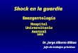 Shock en la guardia 2010 Emergentología Hospital Universitario Austral Dr. Jorge Alberto Bilbao Jefe de trabajos pràcticos