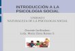 INTRODUCCIÓN A LA PSICOLOGIA SOCIAL UNIDAD I NATURALEZA DE LA PSICOLOGIA SOCIAL Docente facilitadora: Lcda. María Elena Ramos S
