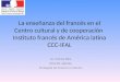 La enseñanza del francés en el Centro cultural y de cooperación Instituto francés de América latina CCC-IFAL Dr. Patrick Riba Director adjunto Embajada