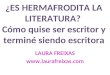 ¿ES HERMAFRODITA LA LITERATURA? Cómo quise ser escritor y terminé siendo escritora LAURA FREIXAS 