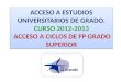 ACCESO A ESTUDIOS UNIVERSITARIOS DE GRADO. CURSO 2012-2013 ACCESO A CICLOS DE FP GRADO SUPERIOR