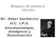 Bloqueo de plexos y nervios Dr. Omar Santacruz H.C. I.P.S. Anestesiología, Analgesia y Reanimación