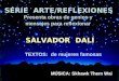 SÉRIE ARTE/REFLEXIONES Presenta obras de genios y mensajes para reflexionar SALVADOR DALÍ TEXTOS: de mujeres famosas MÚSICA: Skhawk Them Wai