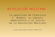 REVOLUCIÓN MEXICANA La oposición de Francisco I. Madero, su ideario democrático y el inicio de la Revolución Mexicana Josué Alejandro Blanco Monsalvo