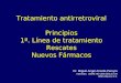 Tratamiento antirretroviral Principios 1ª. Línea de tratamiento Rescates Nuevos Fármacos Dr. Miguel Angel Arreola Pereyra Internista. UMAE HE CMN SIGLO
