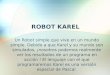ROBOT KAREL Un Robot simple que vive en un mundo simple. Debido a que Karel y su mundo son simulados, ¡nosotros podemos realmente ver los resultados de