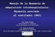 Manejo de la Neumonía de adquisición intrahospitalaria: Neumonía asociada al ventilador (NAV) Dra. Claudia Pensotti Centros Médicos Dr. Stamboulian Jefa