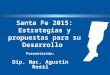 Santa Fe 2015: Estrategias y propuestas para su Desarrollo Presentación: Dip. Nac. Agustín Rossi