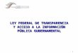 1 LEY FEDERAL DE TRANSPARENCIA Y ACCESO A LA INFORMACIÓN PÚBLICA GUBERNAMENTAL