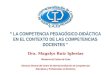 LA COMPETENCIA PEDAGÓGICO-DIDÁCTICA EN EL CONTEXTO DE LAS COMPETENCIAS DOCENTES Dra. Magalys Ruiz Iglesias Ministerio de Cultura de Cuba Directora General