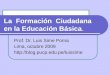 La Formación Ciudadana en la Educación Básica. Prof. Dr. Luis Sime Poma Lima, octubre 2009 