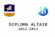 DIPLOMA ALTAIR 2012-2013. ¿Qué es el programa de Diploma? Es un curso pre-universitario exigente, diseñado para satisfacer las necesidades de estudiantes