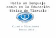 Hacia un lenguaje común en la Educación Básica de Tlaxcala Curso a Directores Enero 2014