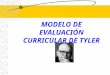 MODELO DE EVALUACIÓN CURRICULAR DE TYLER. Modelos de Evaluación Sistemática Ralph Tyler, considerado el padre de la evaluación educacional, desarrolló
