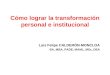 Cómo lograr la transformación personal e institucional Luis Felipe CALDERÓN-MONCLOA BA, MBA, PADE, MAML, MSc, DEA