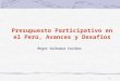 1 Presupuesto Participativo en el Perú, Avances y Desafíos Roger Salhuana Cavides