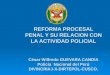 REFORMA PROCESAL PENAL Y SU RELACION CON LA ACTIVIDAD POLICIAL César Wilfredo GUEVARA CANDIA Policía Nacional del Perú DIVINCRIAJ-X-DIRTEPOL-CUSCO