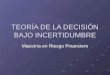 TEORÍA DE LA DECISIÓN BAJO INCERTIDUMBRE Maestría en Riesgo Financiero