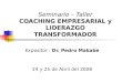 Seminario – Taller COACHING EMPRESARIAL y LIDERAZGO TRANSFORMADOR Expositor : Dr. Pedro Makabe 24 y 25 de Abril del 2008