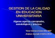 GESTION DE LA CALIDAD EN EDUCACION UNIVERSITARIA GESTION DE LA CALIDAD EN EDUCACION UNIVERSITARIA Algunos aspectos conceptuales, metodológicos y prácticos