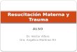 ALSO Dr. Héctor Alfaro Dra. Angélica Martínez R3 Resucitación Materna y Trauma