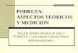 POBREZA: ASPECTOS TEÓRICOS Y MEDICIÓN TALLER SOBRE DESIGUALDAD Y POBREZA – Licenciatura Ciencia Política MARISA BUCHELI