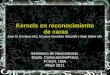 Kernels en reconocimiento de caras de caras Juan M. Enríquez (dc), M.Laura González Silva (df) y Alejo Salles (df). Seminario de Neurociencia Depto. Computación/Física