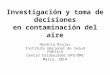 Investigación y toma de decisiones en contaminación del aire Horacio Riojas Instituto Nacional de Salud Pública Centro Colaborador OPS/OMS Marzo, 2014