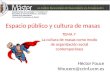 Espacio público y cultura de masas TEMA 7 La cultura de masas como modo de organización social contemporánea Héctor Fouce hfoucero@ccinf.ucm.es