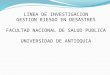 LINEA DE INVESTIGACION GESTION RIESGO EN DESASTRES FACULTAD NACIONAL DE SALUD PUBLICA UNIVERSIDAD DE ANTIOQUIA