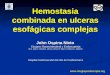 Hemostasia combinada en ulceras esofágicas complejas John Ospina Nieto Cirujano Gastrointestinal y Endoscopista M.D. MSCC. MSCED. MSCG. MSCCP. MSCH. MFELAC