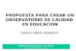 OBSERVATORIO DE CALIDAD Presentación Doctor Darío Abad Arango PROPUESTA PARA CREAR UN OBSERVATORIO DE CALIDAD EN EDUCACIÓN DARIO ABAD ARANGO