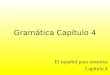 Gramática Capítulo 4 El español para nosotros Capítulo 4