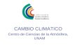CAMBIO CLIMATICO Centro de Ciencias de la Atmósfera, UNAM