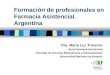 Formación de profesionales en Farmacia Asistencial. Argentina Dra. María Luz Traverso Area Farmacia Asistencial Facultad de Ciencias Bioquímicas y Farmacéuticas