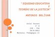 EQUIDAD EDUCATIVA Y TEORÍAS DE LA JUSTICIA A NTONIO B OLÍVAR Ariel Severo 2º D IFD – Tbó 26/9/2012 Materia: Pedagogía II