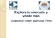 Expositor: Mark Barrueta Pinto Explora tu mercado y vende más