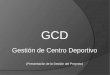 GCD Gestión de Centro Deportivo (Presentación de la Gestión del Proyecto)