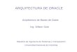 ARQUITECTURA DE ORACLE Arquitectura de Bases de Datos Maestría de Ingeniería de Sistemas y Computación Universidad Nacional de Colombia Ing. Wilson Soto