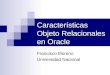 Características Objeto Relacionales en Oracle Francisco Moreno Universidad Nacional